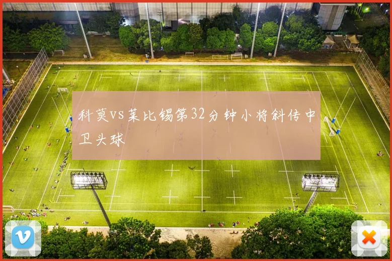 科莫vs莱比锡第32分钟小将斜传中卫头球