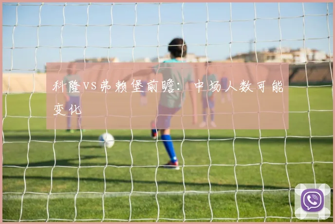 科隆vs弗赖堡前瞻:中场人数可能变化