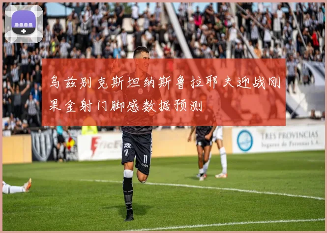 乌兹别克斯坦纳斯鲁拉耶夫迎战刚果金射门脚感数据预测