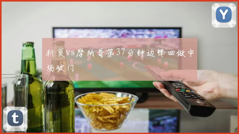 科莫vs摩纳哥第37分钟边锋回做中场破门