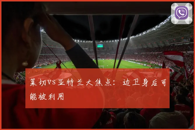 莱切vs亚特兰大焦点：边卫身后可能被利用