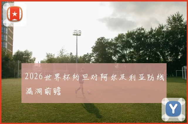 2026世界杯约旦对阿尔及利亚防线漏洞前瞻