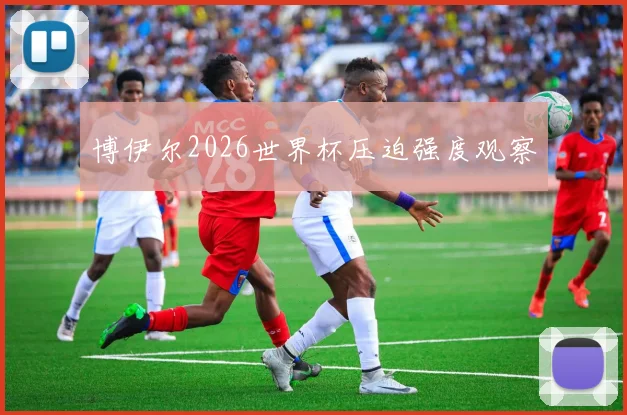博伊尔2026世界杯压迫强度观察