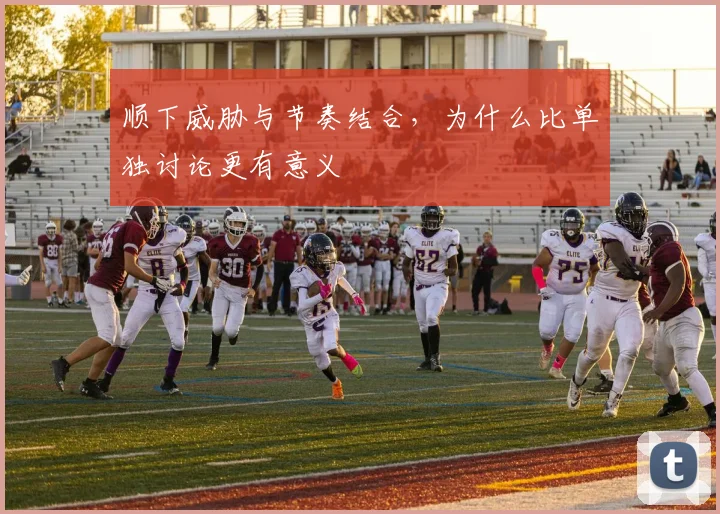 顺下威胁与节奏结合，为什么比单独讨论更有意义