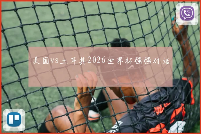 美国vs土耳其2026世界杯强强对话
