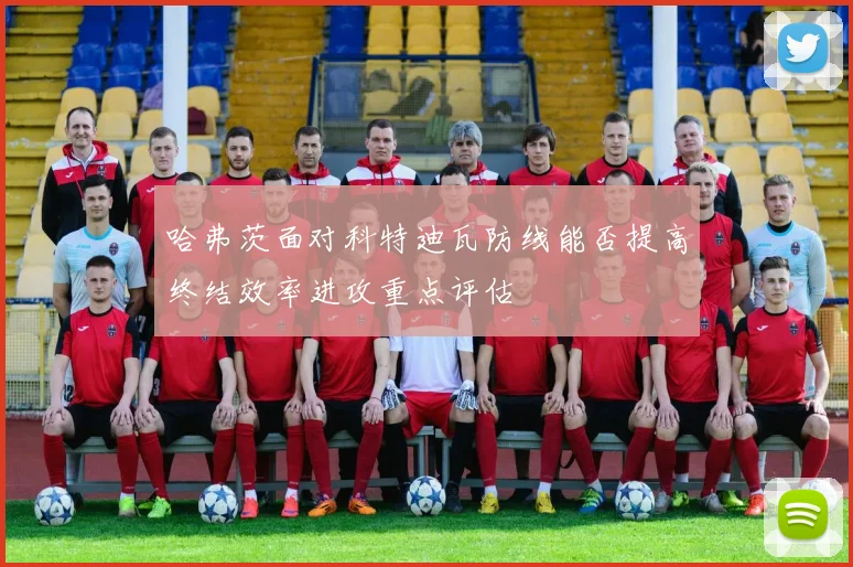 哈弗茨面对科特迪瓦防线能否提高终结效率进攻重点评估