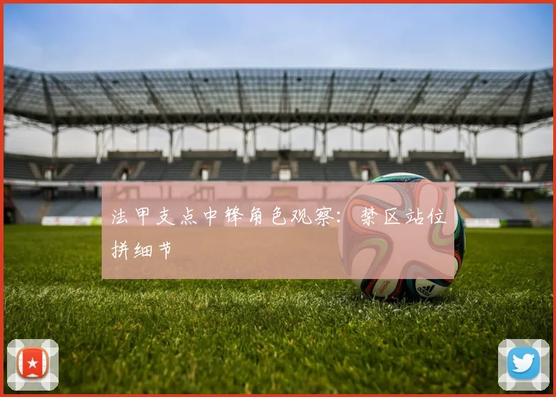 法甲支点中锋角色观察：禁区站位拼细节