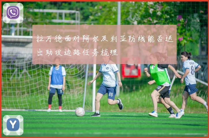 拉万德面对阿尔及利亚防线能否送出助攻边路任务梳理