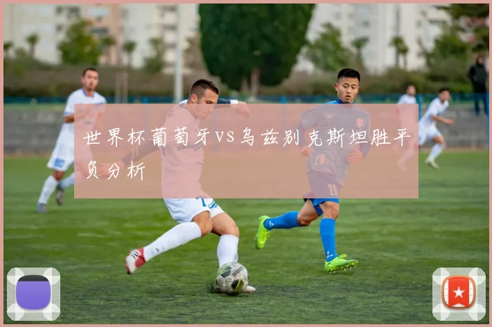 世界杯葡萄牙vs乌兹别克斯坦胜平负分析