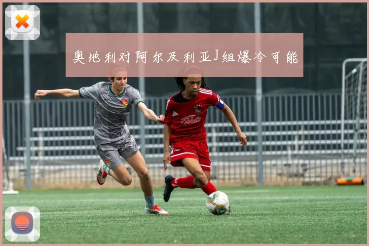 奥地利对阿尔及利亚J组爆冷可能