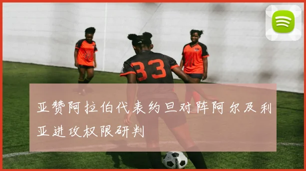亚赞阿拉伯代表约旦对阵阿尔及利亚进攻权限研判