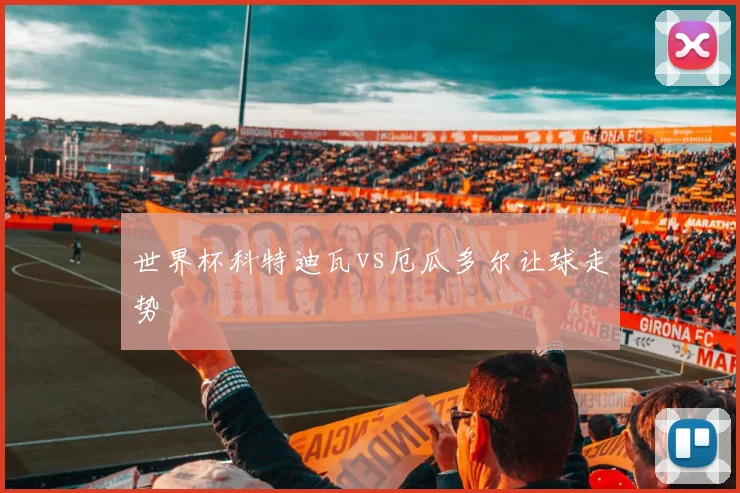 世界杯科特迪瓦vs厄瓜多尔让球走势