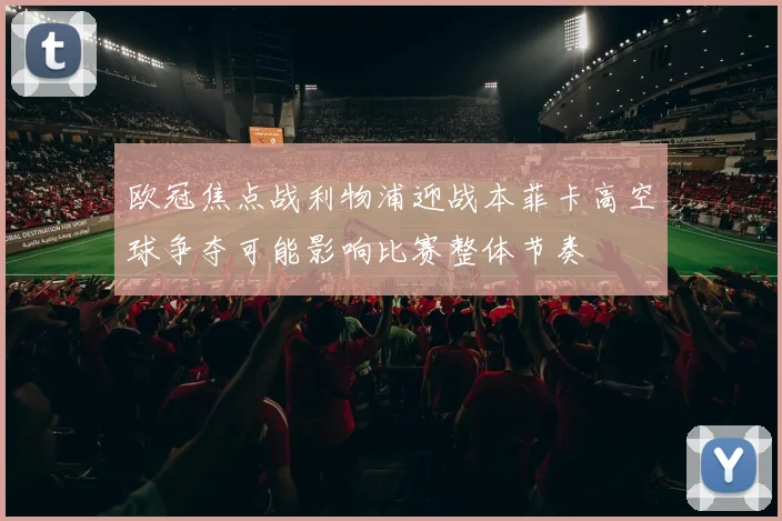 欧冠焦点战利物浦迎战本菲卡高空球争夺可能影响比赛整体节奏