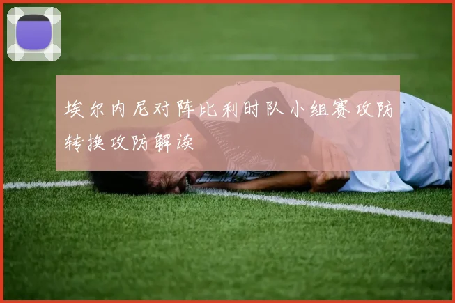 埃尔内尼对阵比利时队小组赛攻防转换攻防解读
