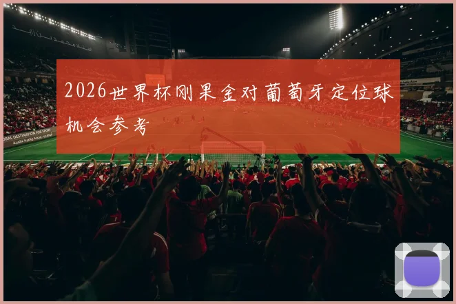 2026世界杯刚果金对葡萄牙定位球机会参考