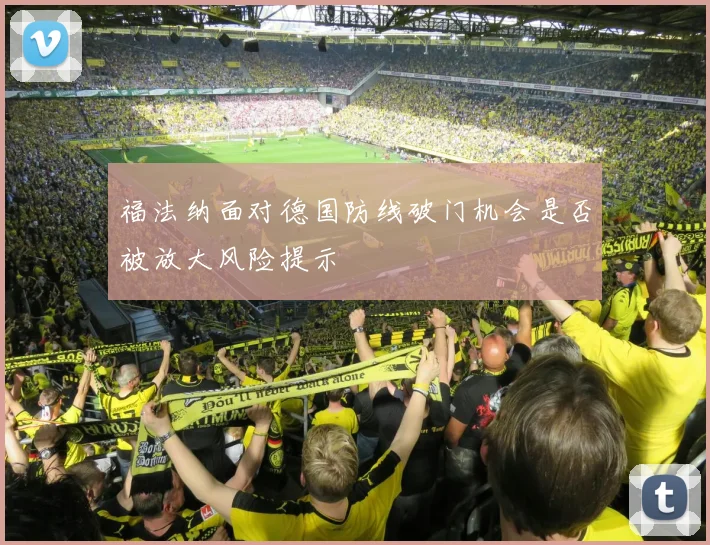 福法纳面对德国防线破门机会是否被放大风险提示