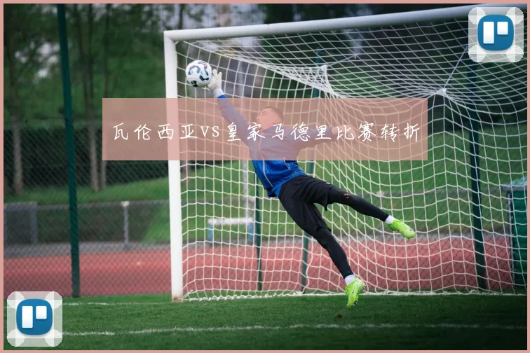 瓦伦西亚vs皇家马德里比赛转折