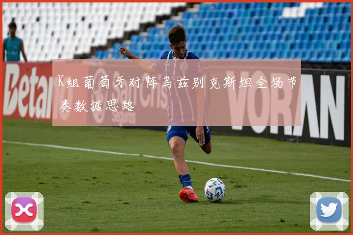K组葡萄牙对阵乌兹别克斯坦全场节奏数据思路