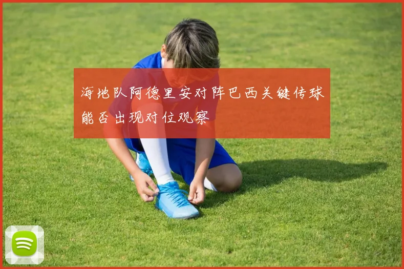 海地队阿德里安对阵巴西关键传球能否出现对位观察
