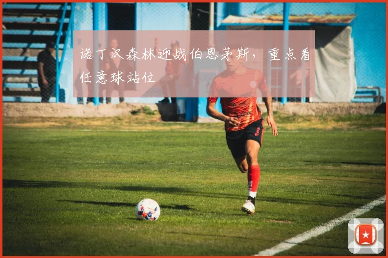 诺丁汉森林迎战伯恩茅斯，重点看任意球站位