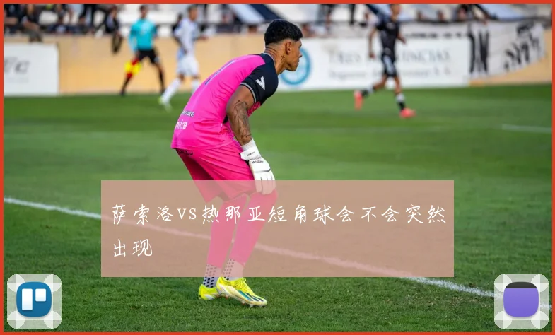 萨索洛vs热那亚短角球会不会突然出现