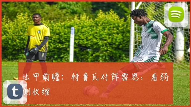 法甲前瞻:特鲁瓦对阵雷恩,看弱侧收缩