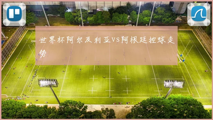 世界杯阿尔及利亚vs阿根廷控球走势